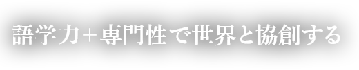 語学力＋専門性で世界と協創する