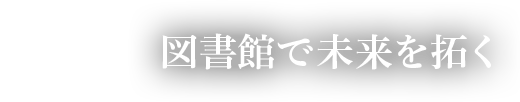 図書館で未来を拓く